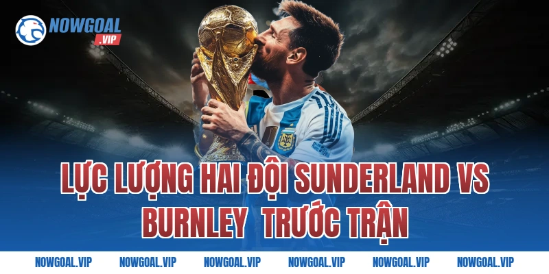 Lực lượng hai đội Sunderland vs Burnley trước trận