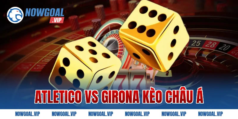 Atletico Vs Girona kèo châu Á