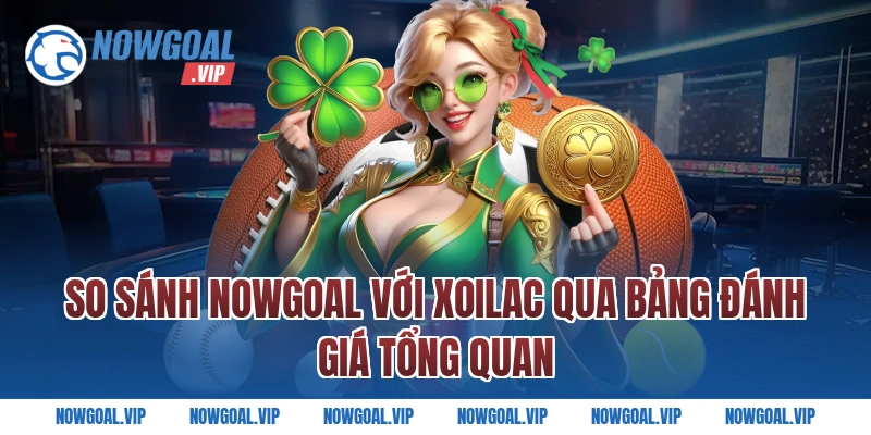 So sánh Nowgoal với Xoilac qua bảng đánh giá tổng quan