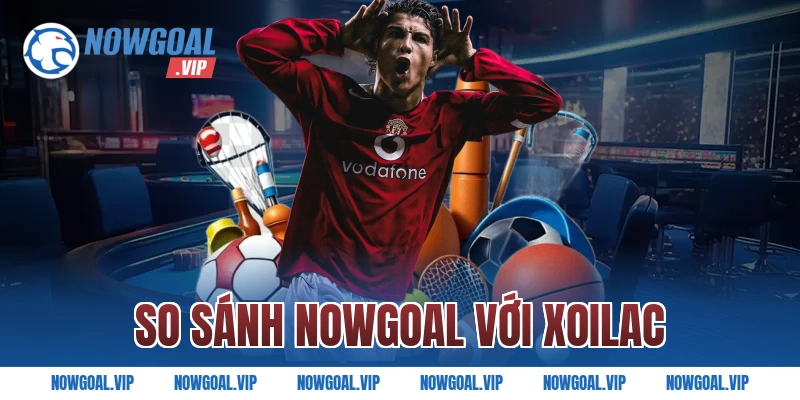So sánh Nowgoal với Xoilac