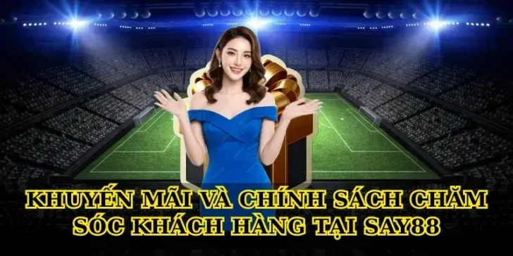Khuyến mãi và chính sách chăm sóc khách hàng tại Say88